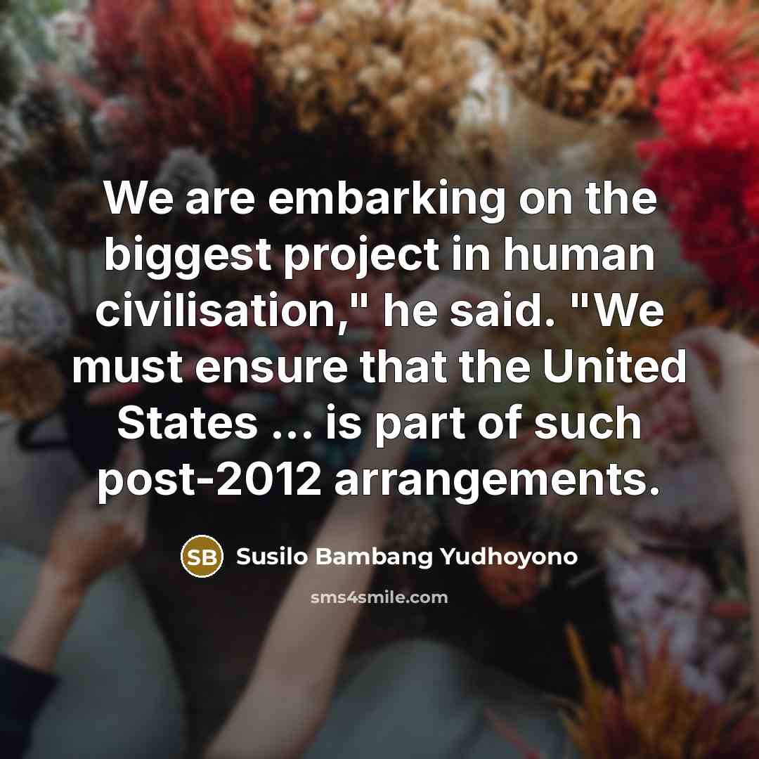 “We are embarking on the biggest project in human civilisation,"…” quote by Susilo Bambang Yudhoyono