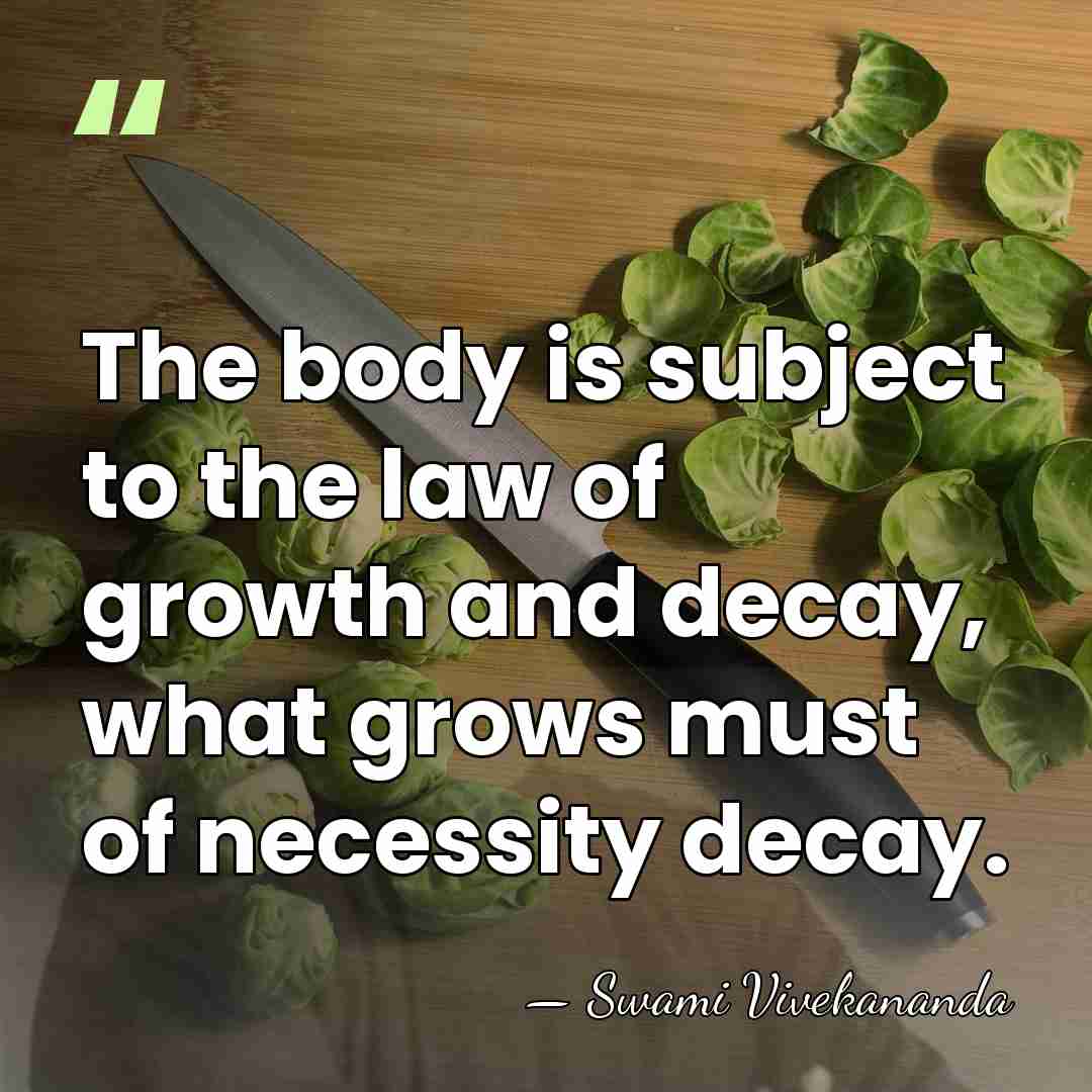 The body is subject to the law of growth and decay, what&hellip; - Swami Vivekananda
