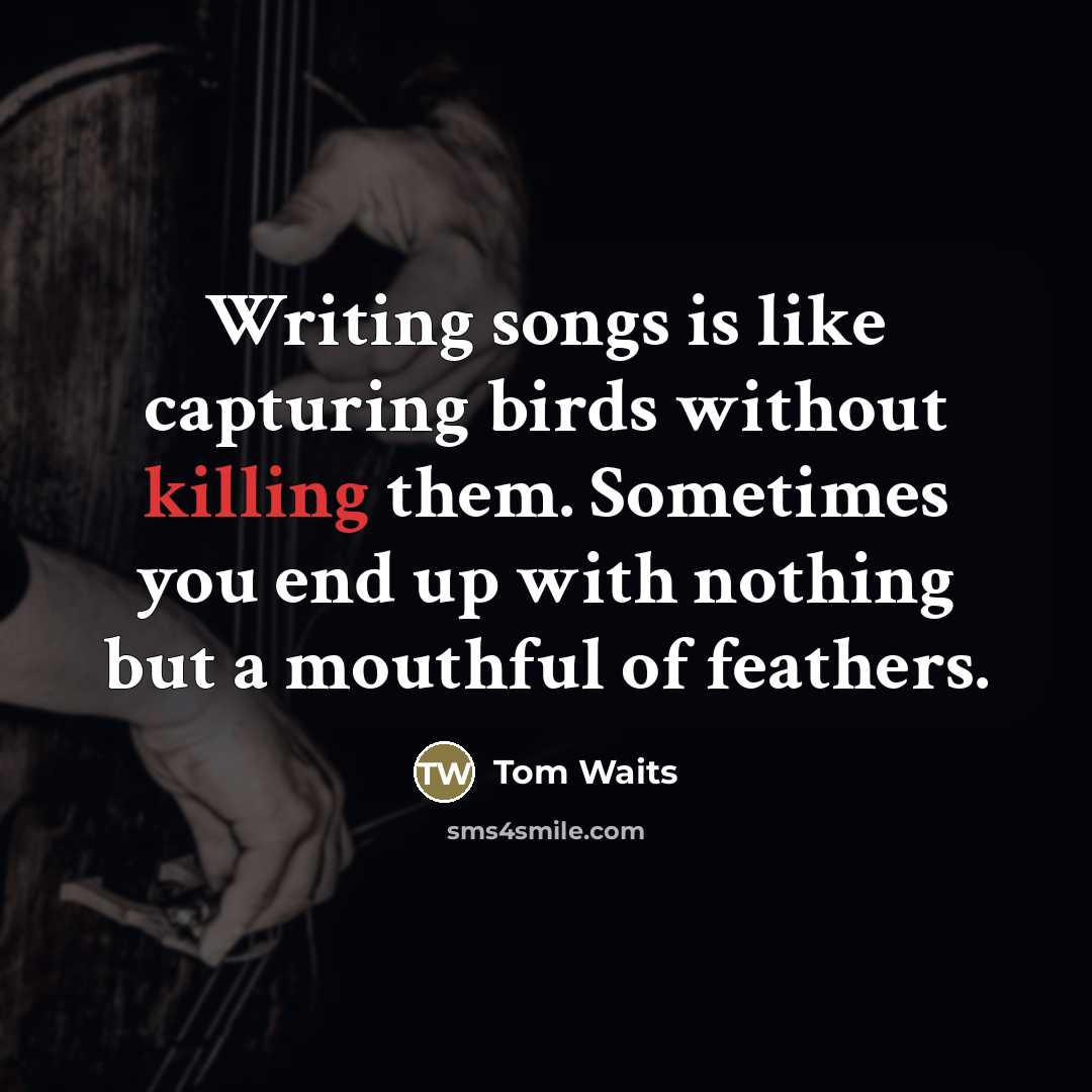 “Writing songs is like capturing birds without killing them. Sometimes…” quote by Tom Waits