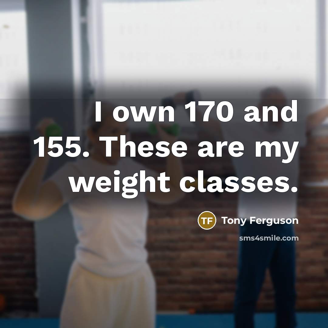 “I own 170 and 155. These are my weight classes.…” quote by Tony Ferguson
