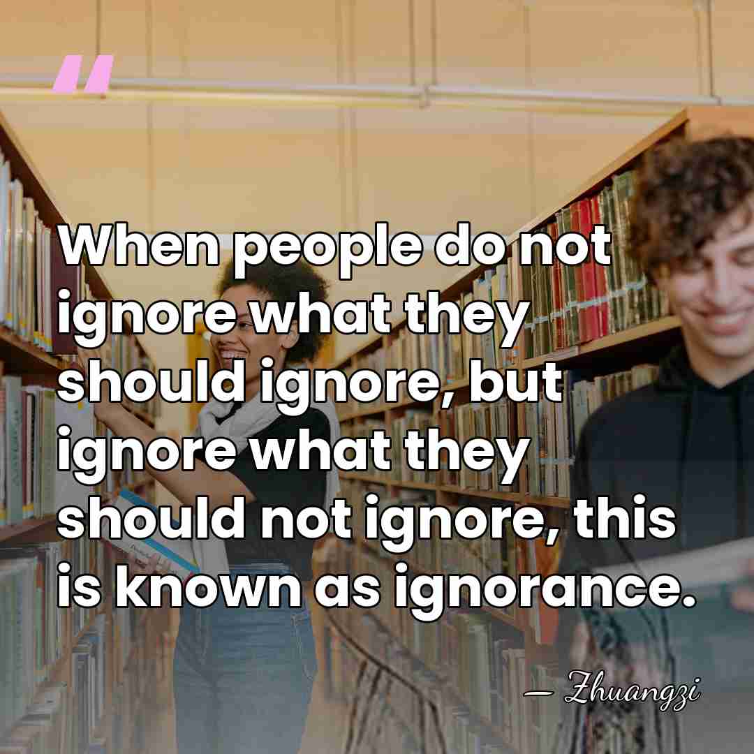When people do not ignore what they should ignore, but ignore what&hellip; - Zhuangzi