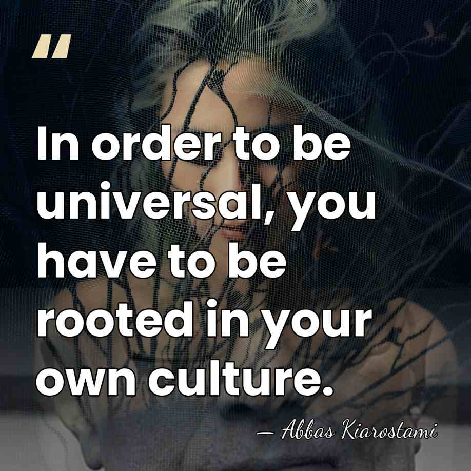 In order to be universal, you have to be rooted in your&hellip; - Abbas Kiarostami