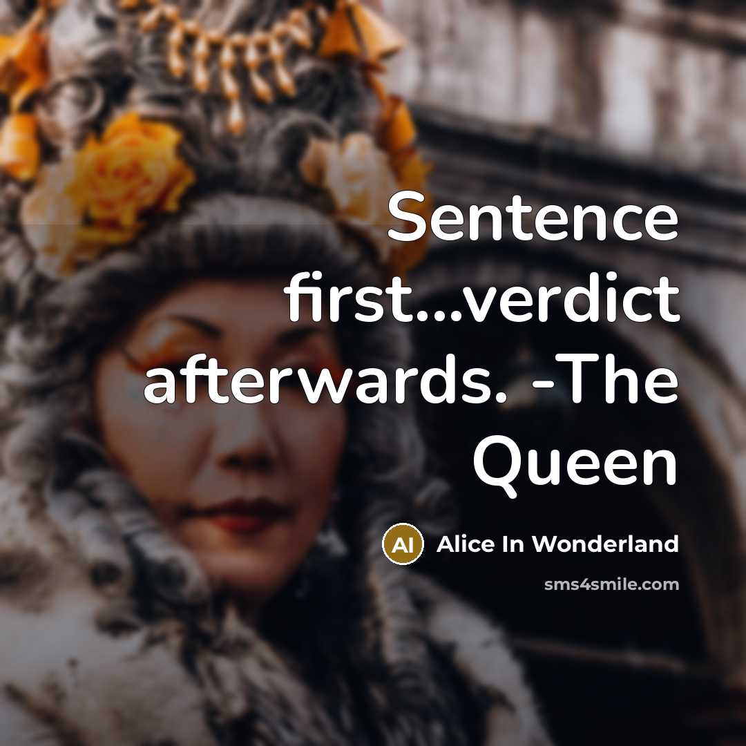 “Sentence first...verdict afterwards. -The Queen” quote by Alice In Wonderland