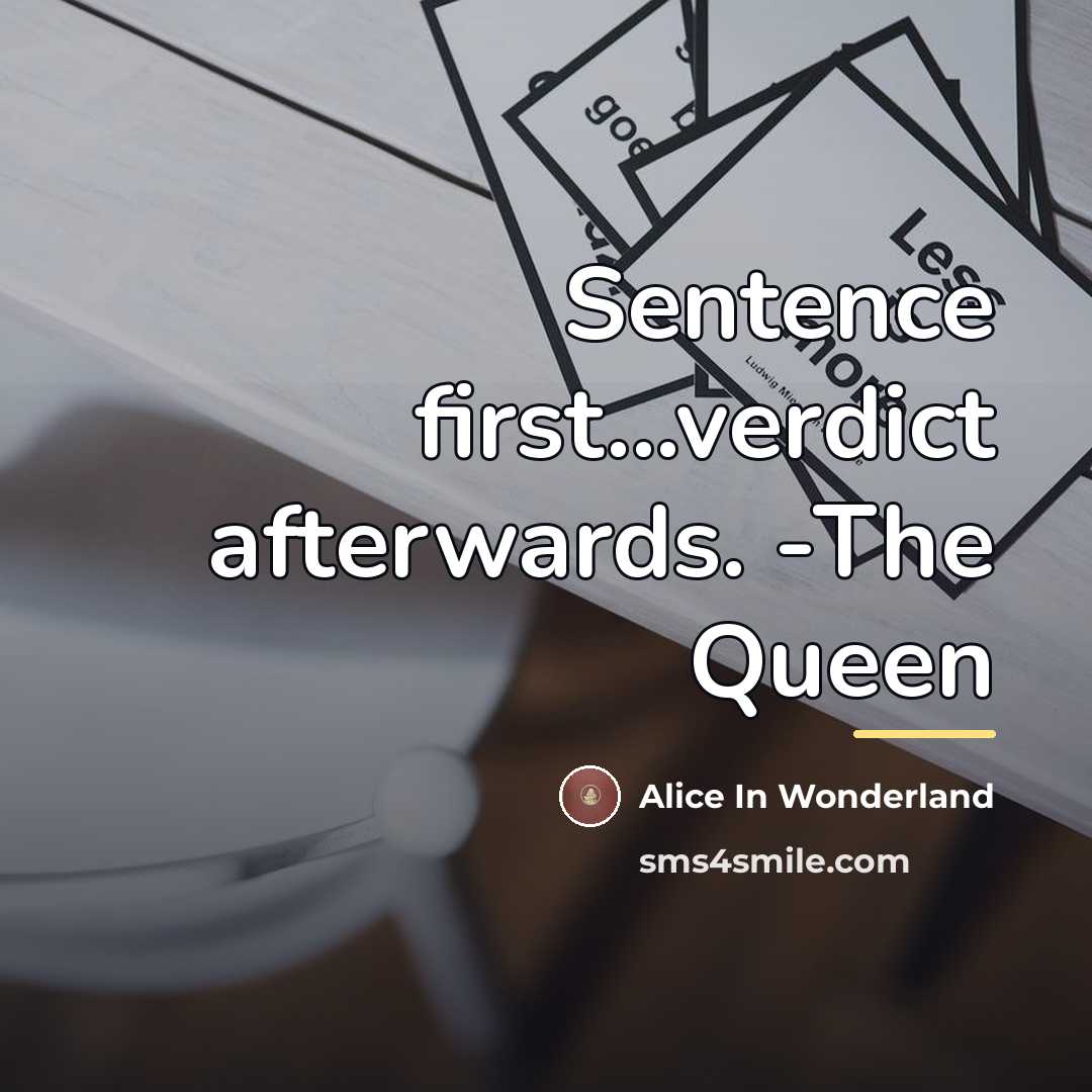 “Sentence first...verdict afterwards. -The Queen…” quote by Alice In Wonderland