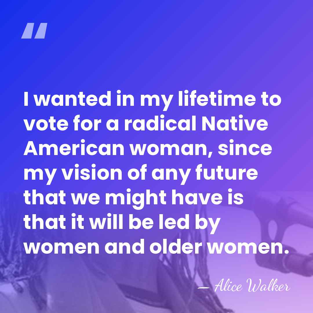 I wanted in my lifetime to vote for a radical Native American&hellip; - Alice Walker