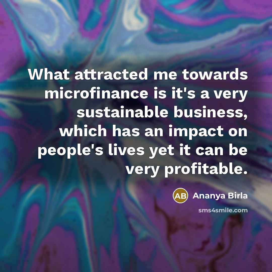 “What attracted me towards microfinance is it's a very sustainable…” quote by Ananya Birla