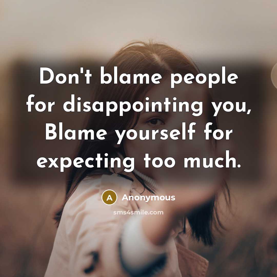 “Don't blame people for disappointing you, Blame yourself for expecting…” quote by Anonymous