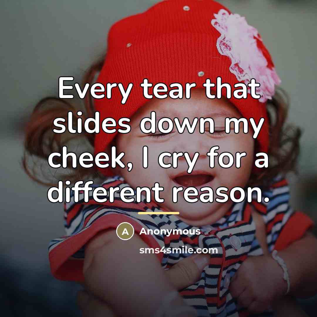 “Every tear that slides down my cheek, I cry for…” quote by Anonymous