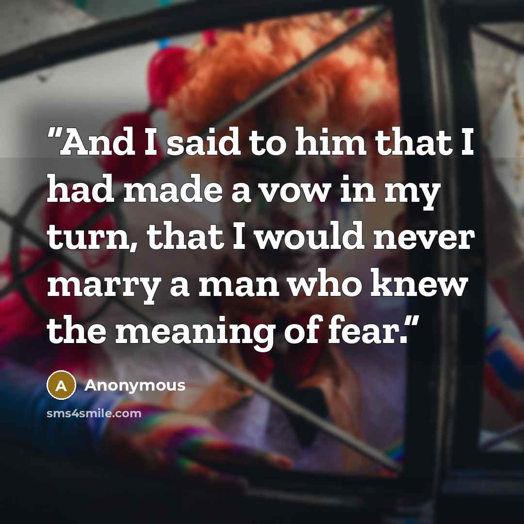 “And I said to him that I had made a vow in my turn, that I would never marry a man who knew the meaning of fear.” quote by Anonymous