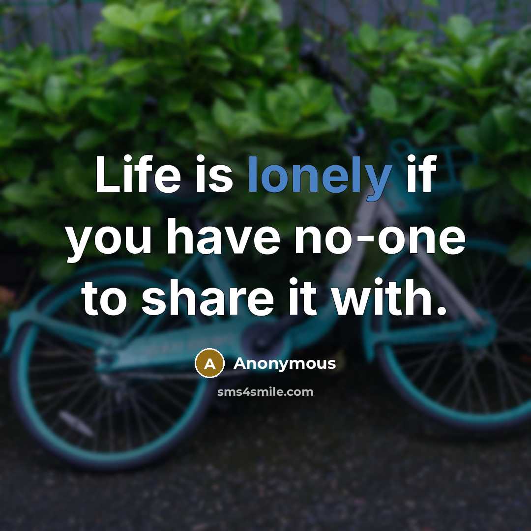 “Life is lonely if you have no-one to share it with.” quote by Anonymous