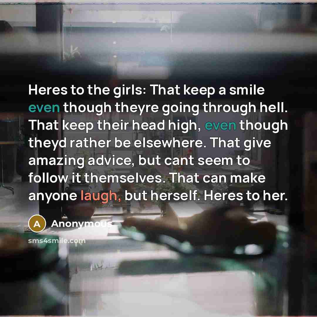 “Heres to the girls: That keep a smile even though…” quote by Anonymous