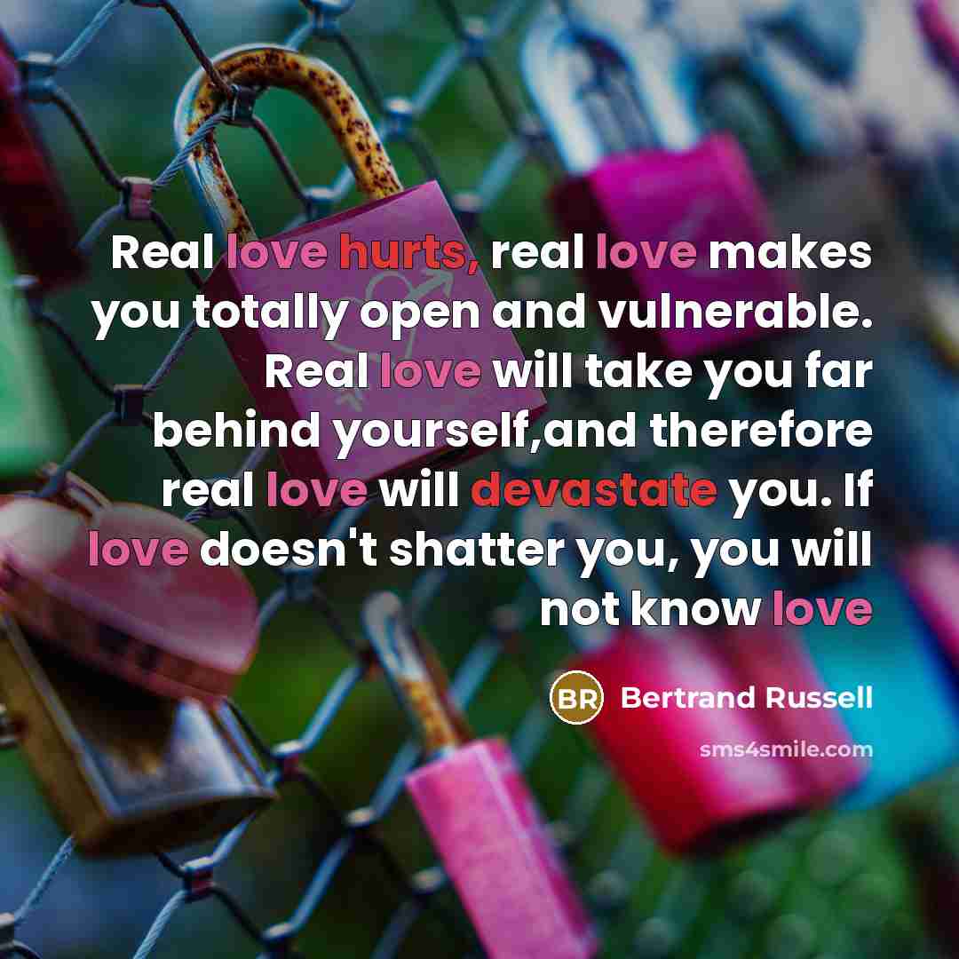 “Real love hurts, real love makes you totally open and…” quote by Bertrand Russell