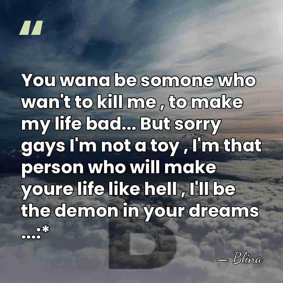 You wana be somone who wan't to kill me , to make&hellip; - Blina