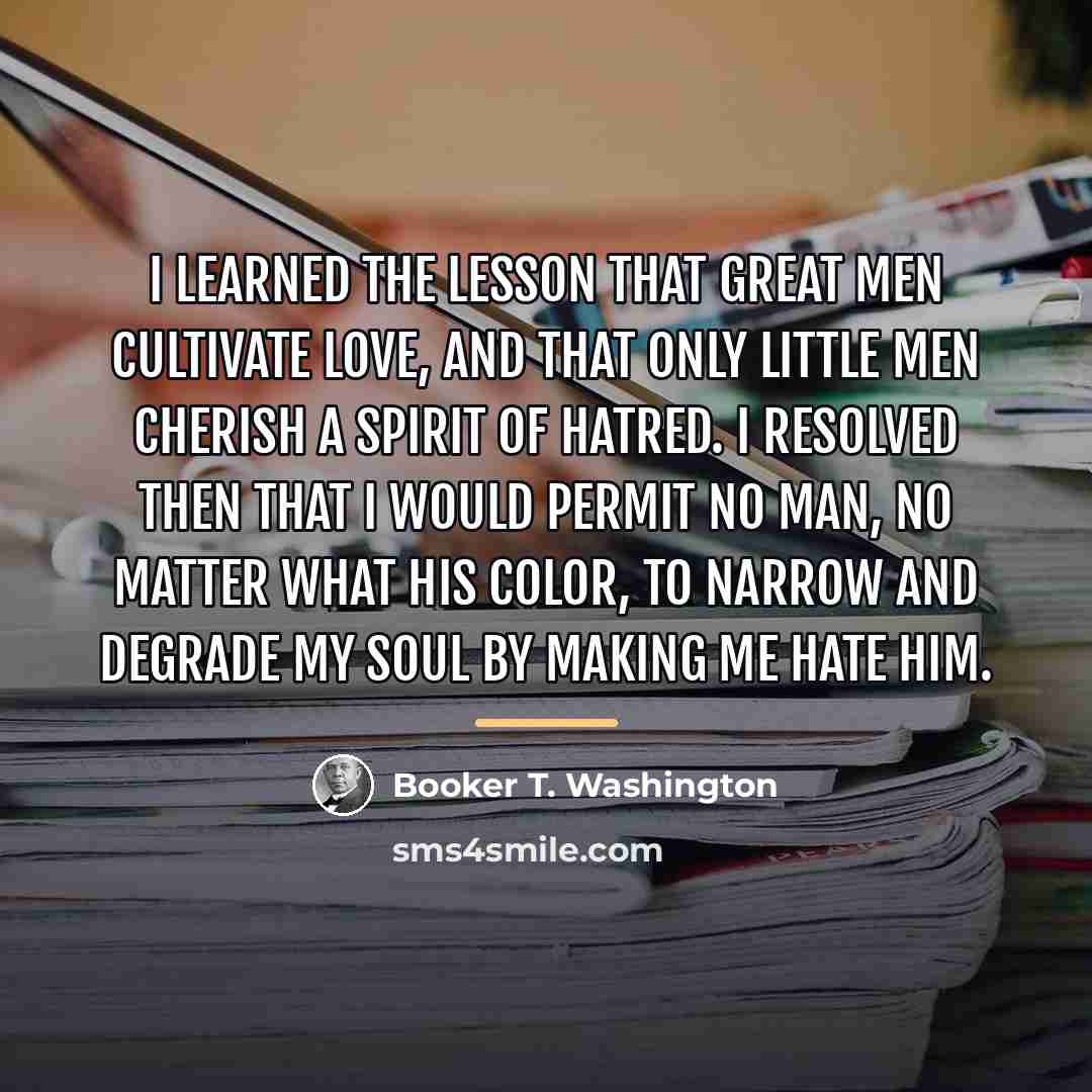 “I learned the lesson that great men cultivate love, and…” quote by Booker T. Washington