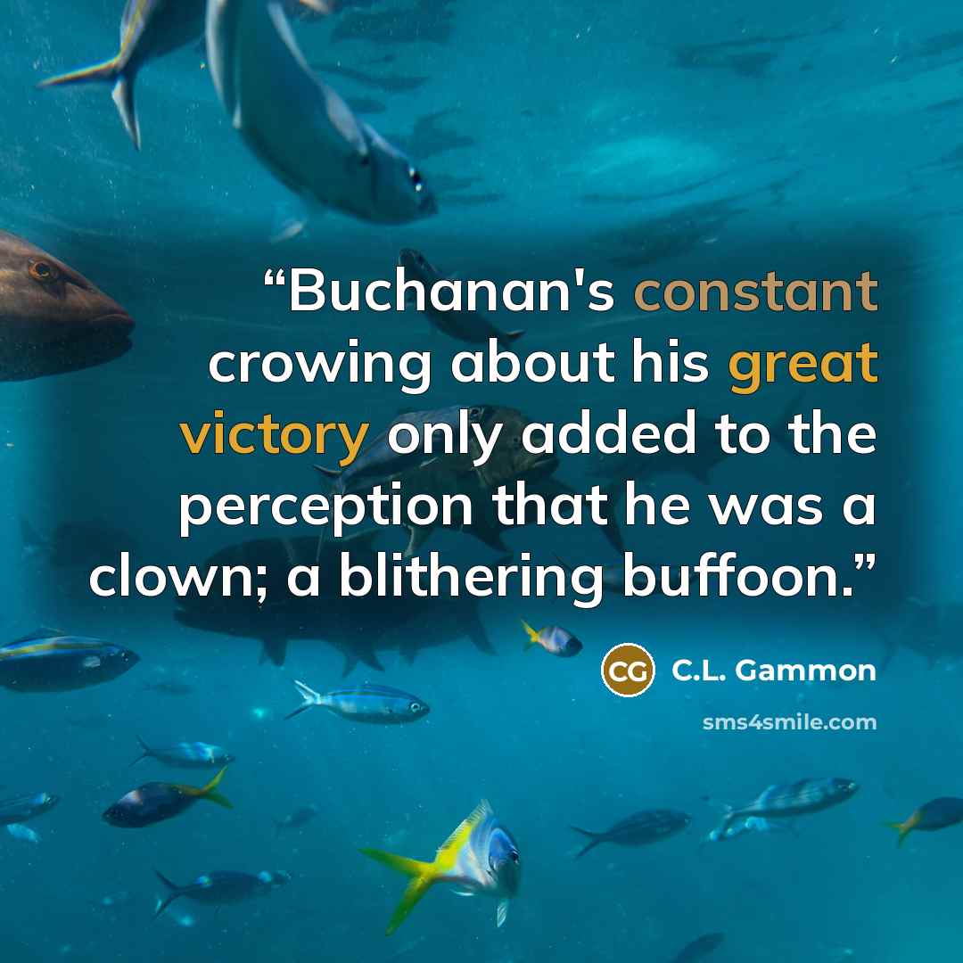 “Buchanan's constant crowing about his great victory only added to the perception that he was a clown; a blithering buffoon.” quote by C.L. Gammon