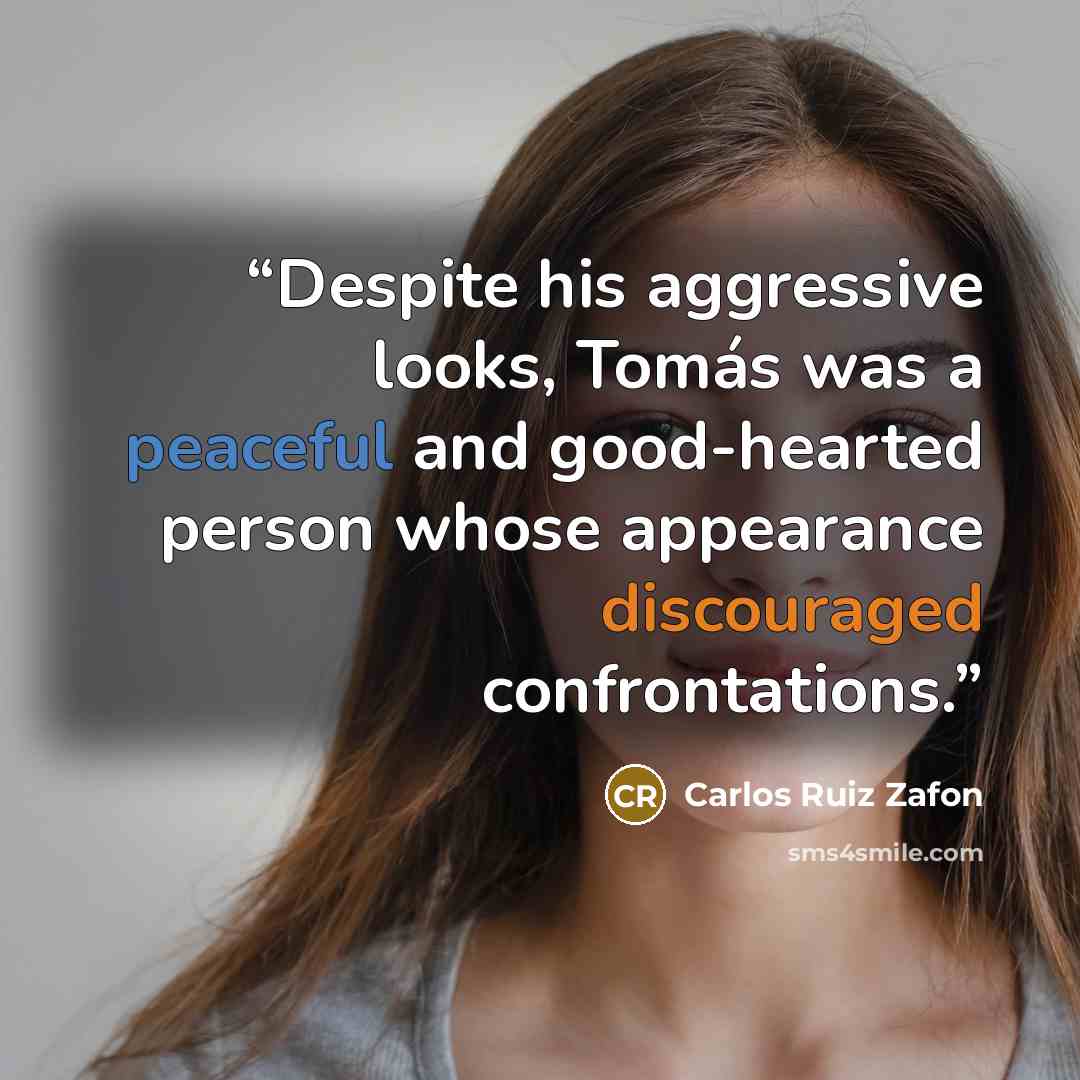 “Despite his aggressive looks, Tomás was a peaceful and good-hearted person whose appearance discouraged confrontations.” quote by Carlos Ruiz Zafón