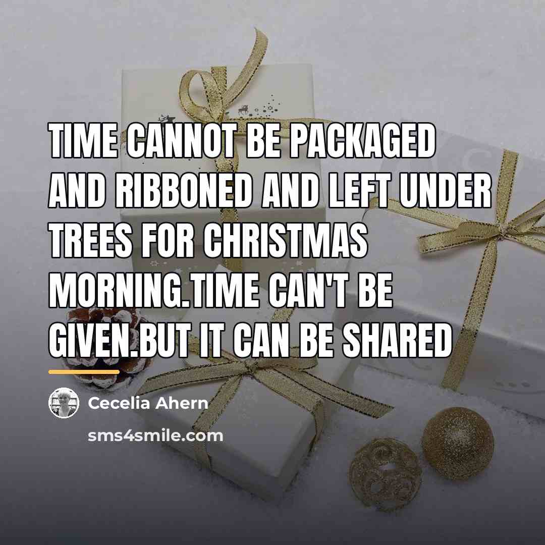 “Time cannot be packaged and ribboned and left under trees…” quote by Cecelia Ahern
