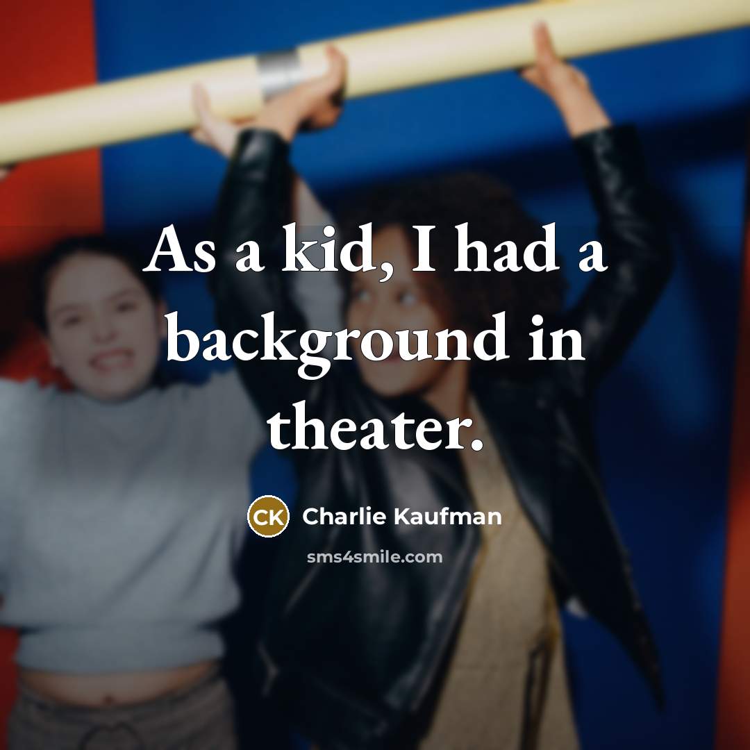 “As a kid, I had a background in theater.…” quote by Charlie Kaufman