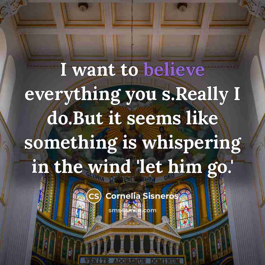 “I want to believe everything you s.Really I do.But it seems like something is whispering in the wind 'let him go.'” quote by Cornelia Sisneros