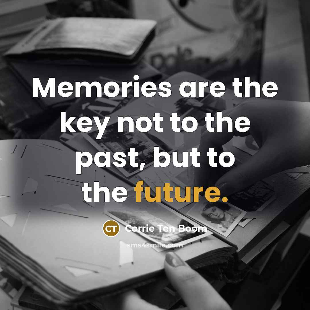 “Memories are the key not to the past, but to the future.” quote by Corrie Ten Boom
