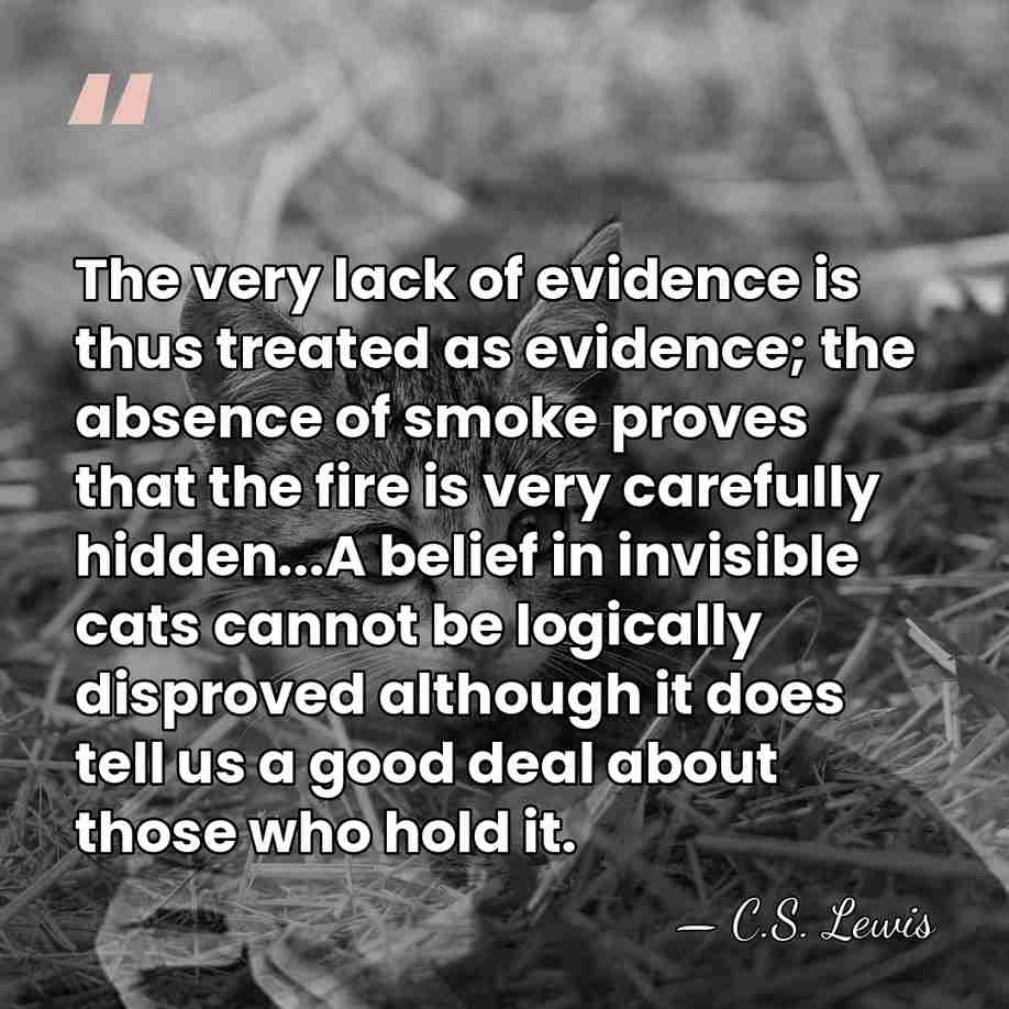 The very lack of evidence is thus treated as evidence; the absence&hellip; - C.S. Lewis