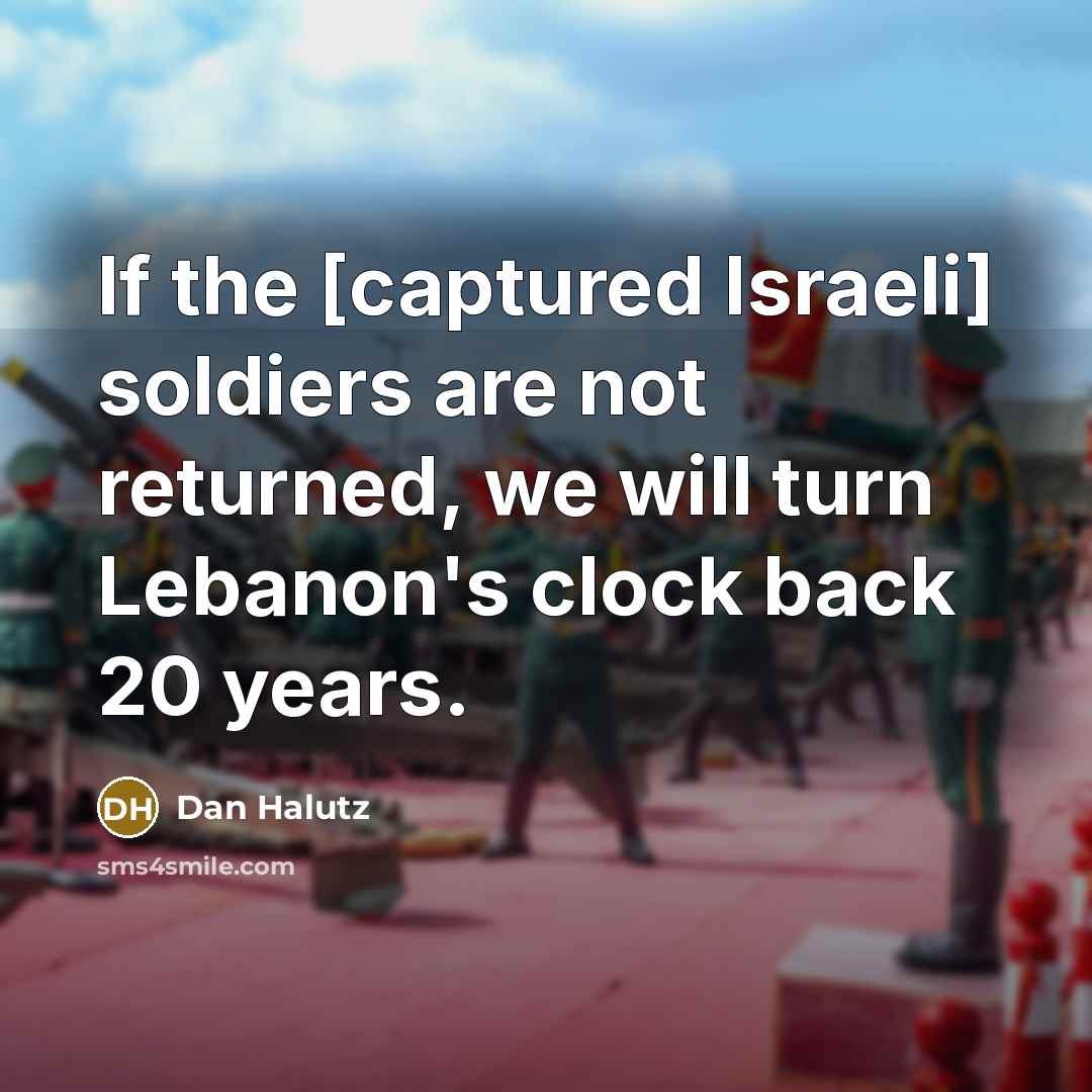 “If the [captured Israeli] soldiers are not returned, we will…” quote by Dan Halutz