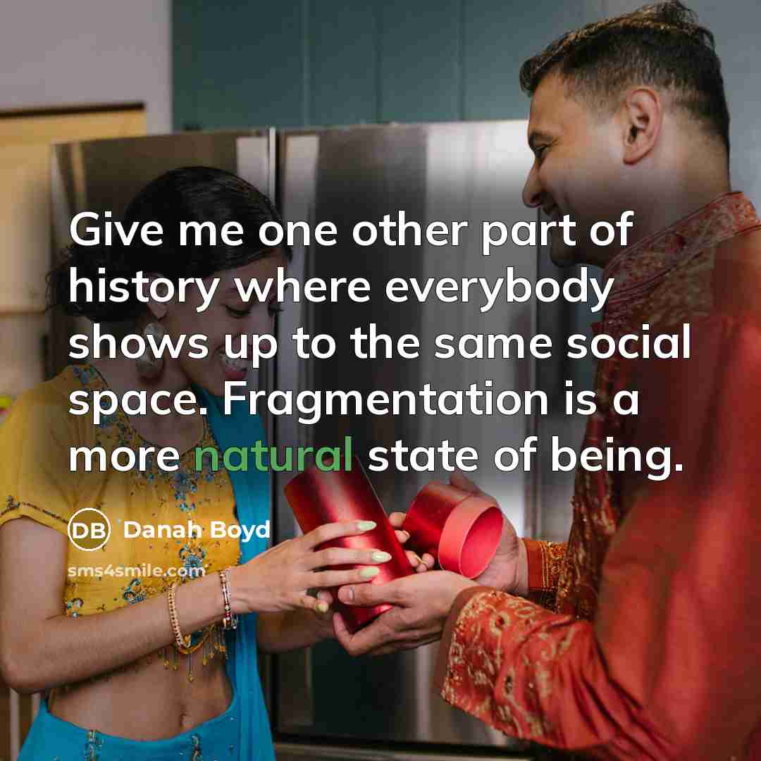 “Give me one other part of history where everybody shows…” quote by danah boyd