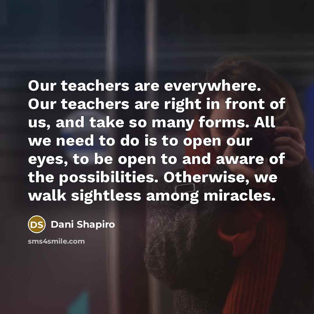 “Our teachers are everywhere. Our teachers are right in front…” quote by Dani Shapiro