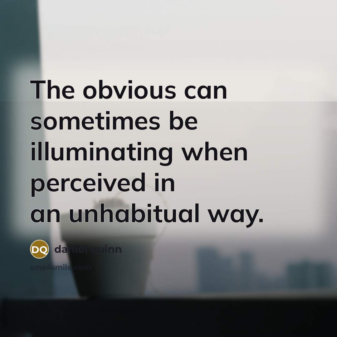 “The obvious can sometimes be illuminating when perceived in an…” quote by Daniel Quinn