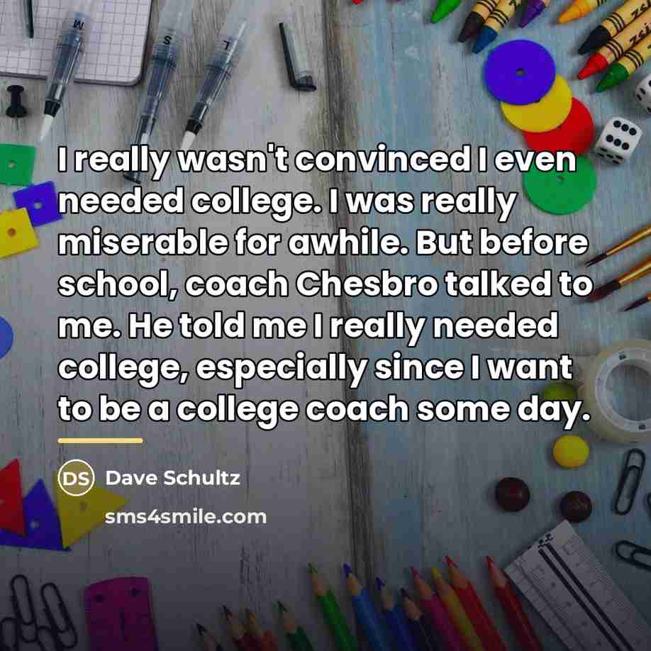“I really wasn't convinced I even needed college. I was…” quote by Dave Schultz