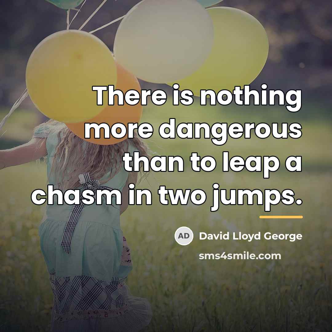“There is nothing more dangerous than to leap a chasm…” quote by David Lloyd George