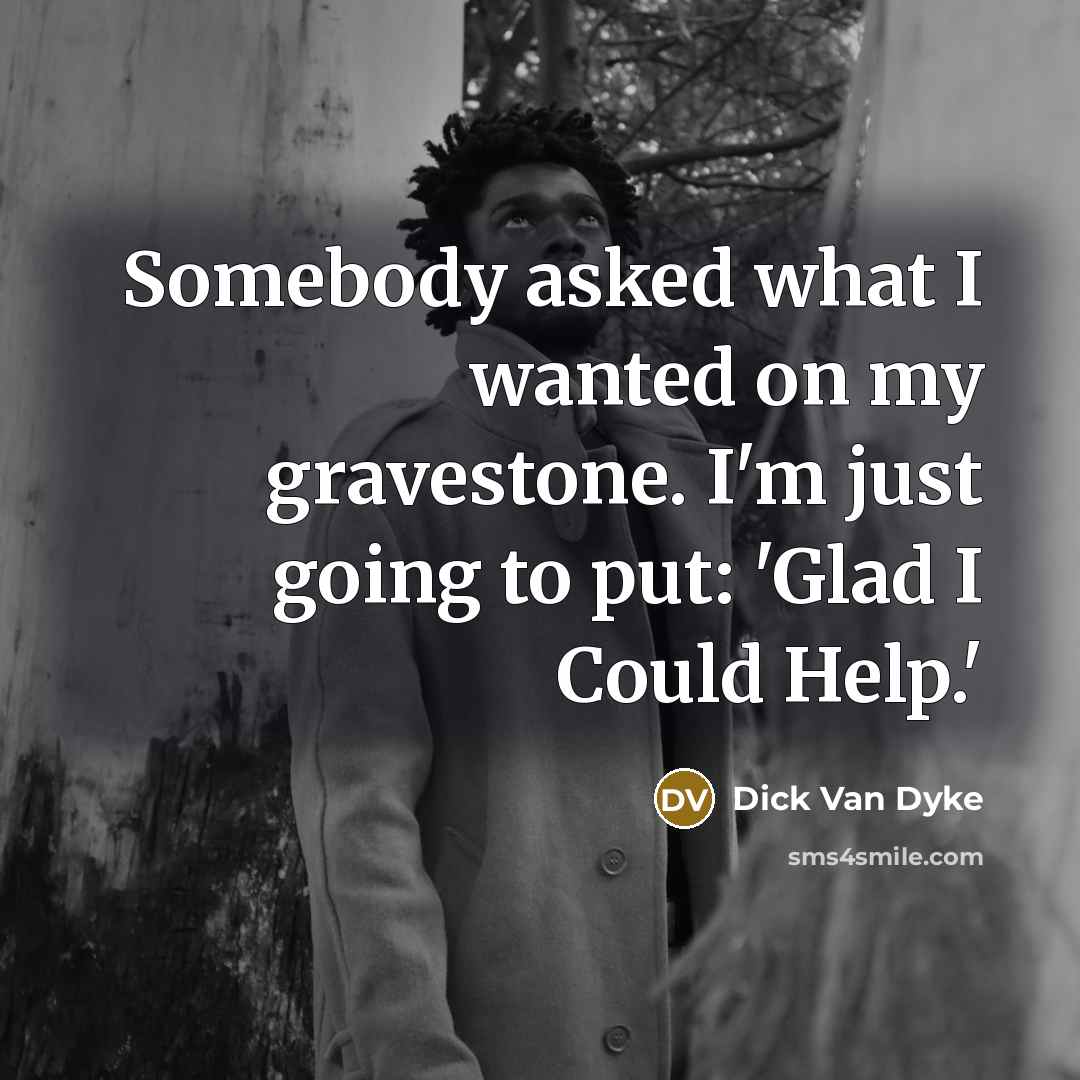 “Somebody asked what I wanted on my gravestone. I'm just…” quote by Dick Van Dyke