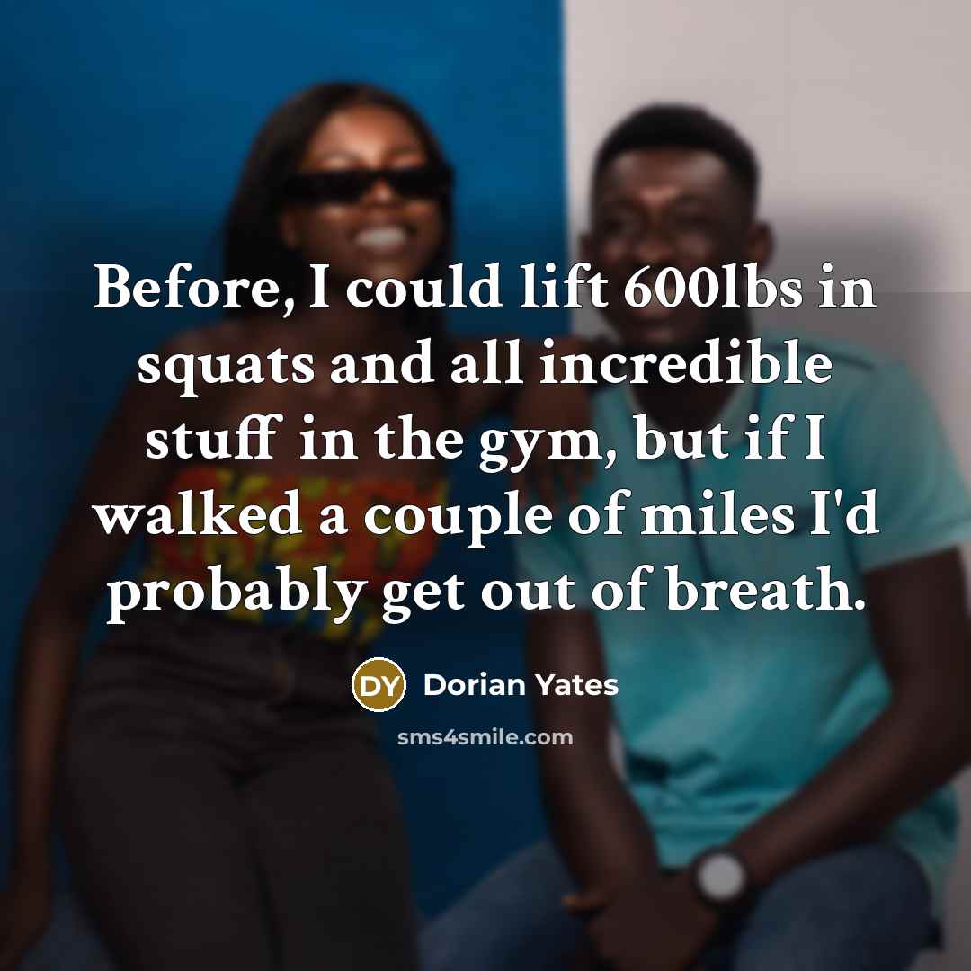 “Before, I could lift 600lbs in squats and all incredible…” quote by Dorian Yates