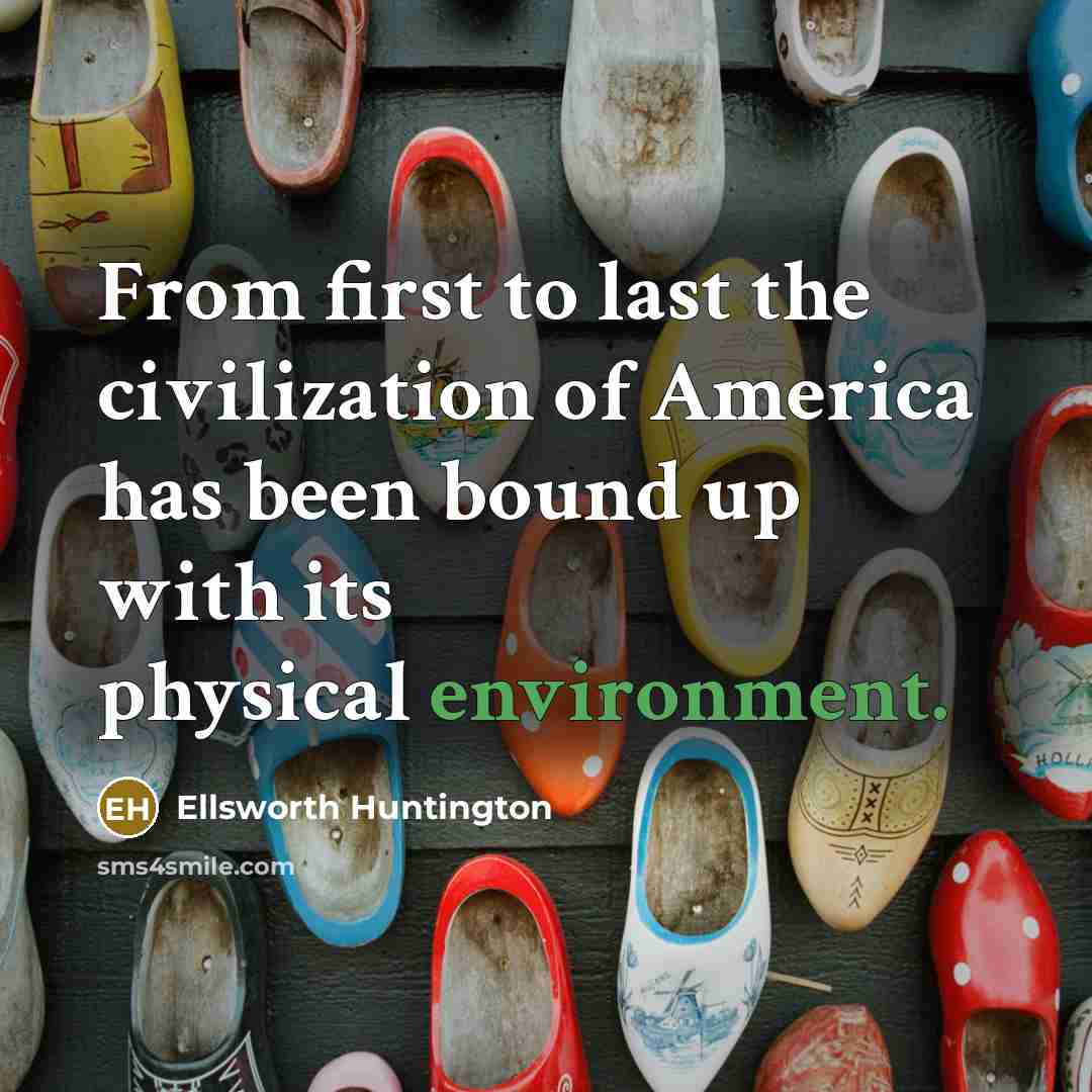 “From first to last the civilization of America has been…” quote by Ellsworth Huntington