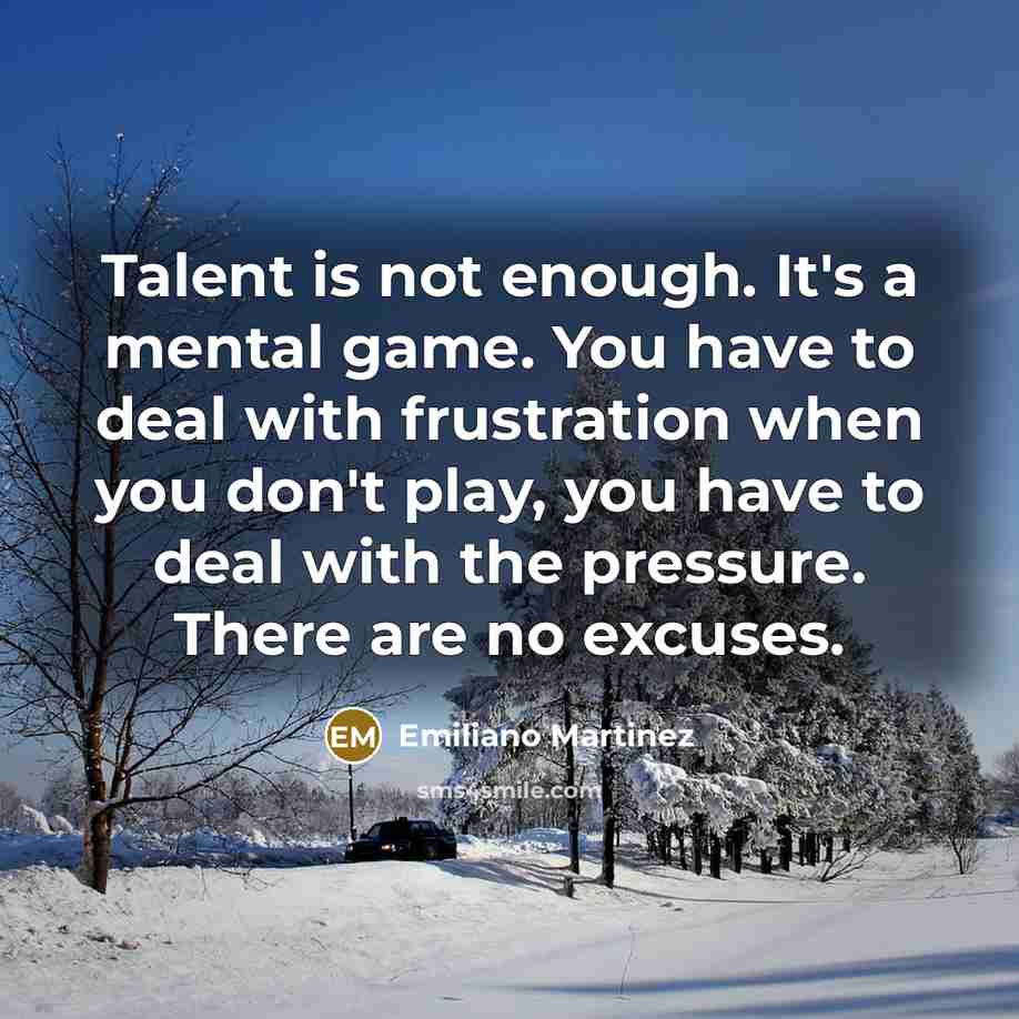 “Talent is not enough. It's a mental game. You have…” quote by Emiliano Martinez
