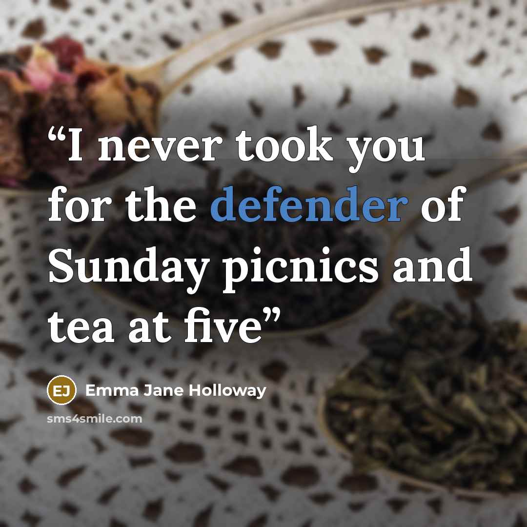 “I never took you for the defender of Sunday picnics and tea at five” quote by Emma Jane Holloway