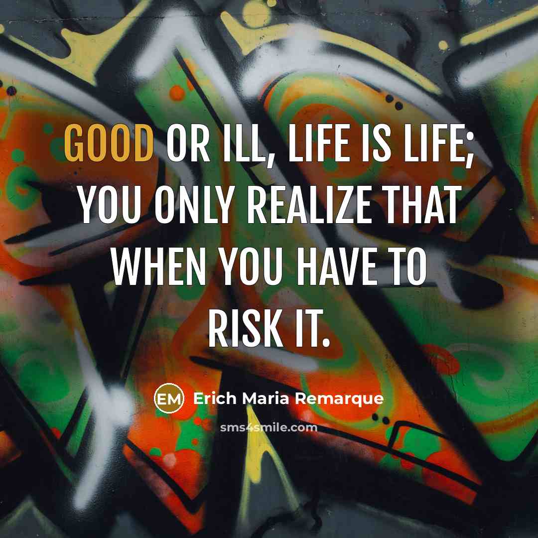 “Good or ill, life is life; you only realize that…” quote by Erich Maria Remarque