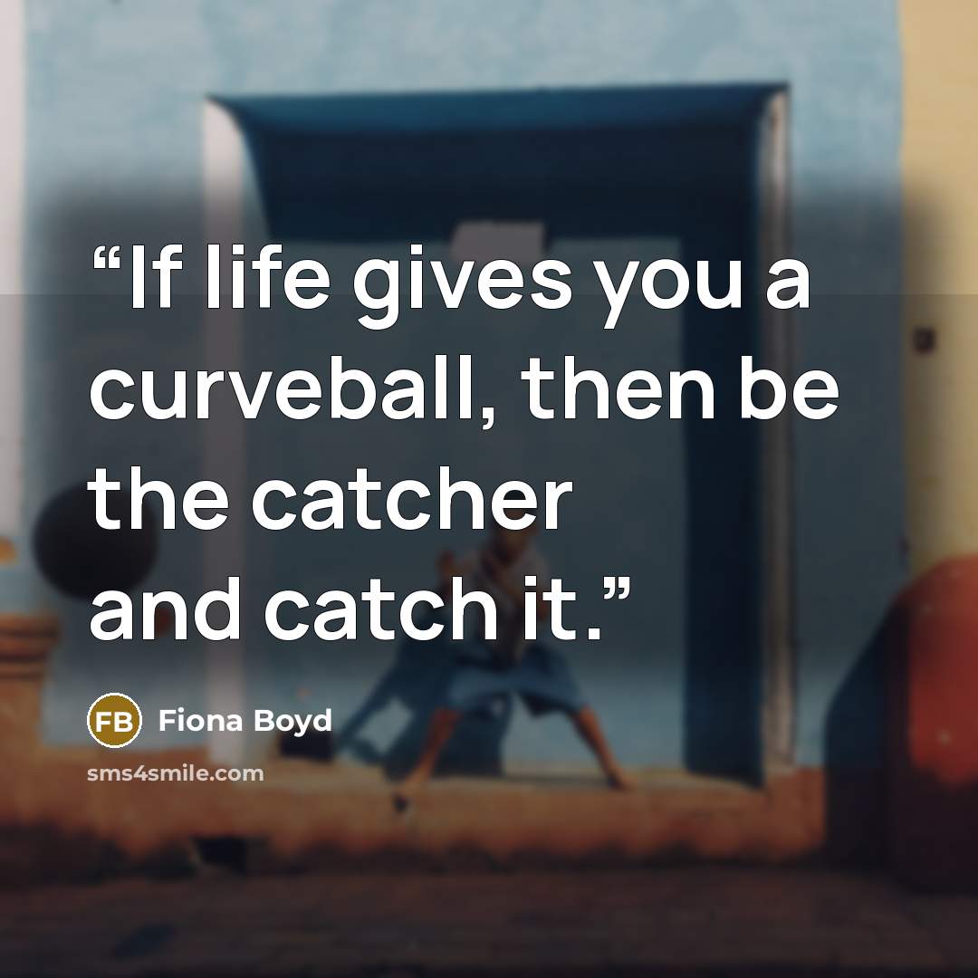 “If life gives you a curveball, then be the catcher and catch it.” quote by Fiona Boyd