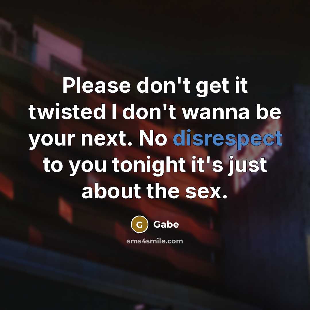 “Please don't get it twisted I don't wanna be your next. No disrespect to you tonight it's just about the sex.” quote by Gabe