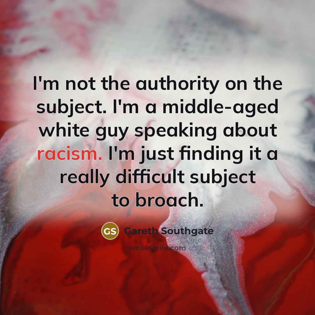 “I'm not the authority on the subject. I'm a middle-aged…” quote by Gareth Southgate