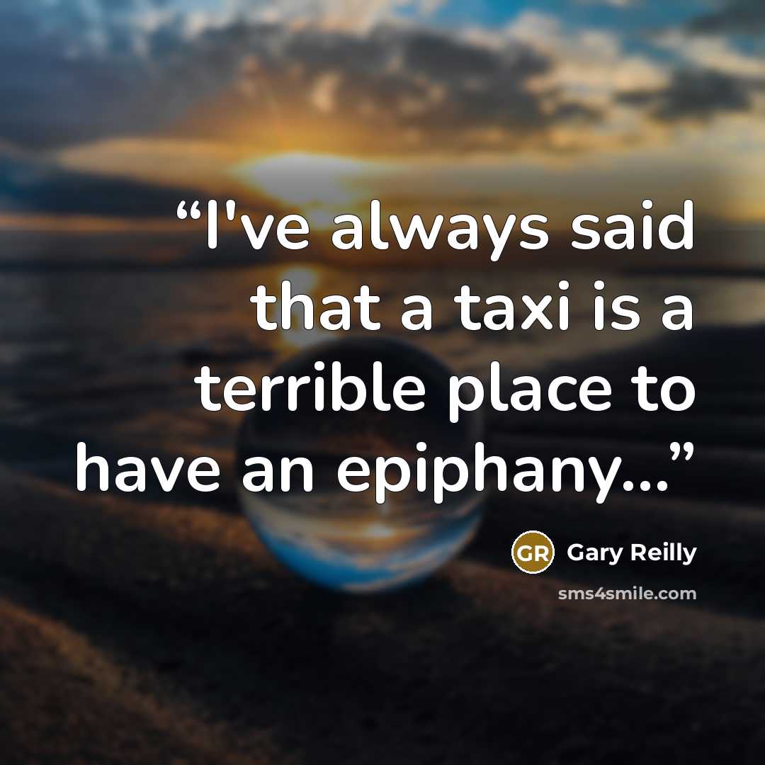 “I've always said that a taxi is a terrible place to have an epiphany...” quote by Gary Reilly