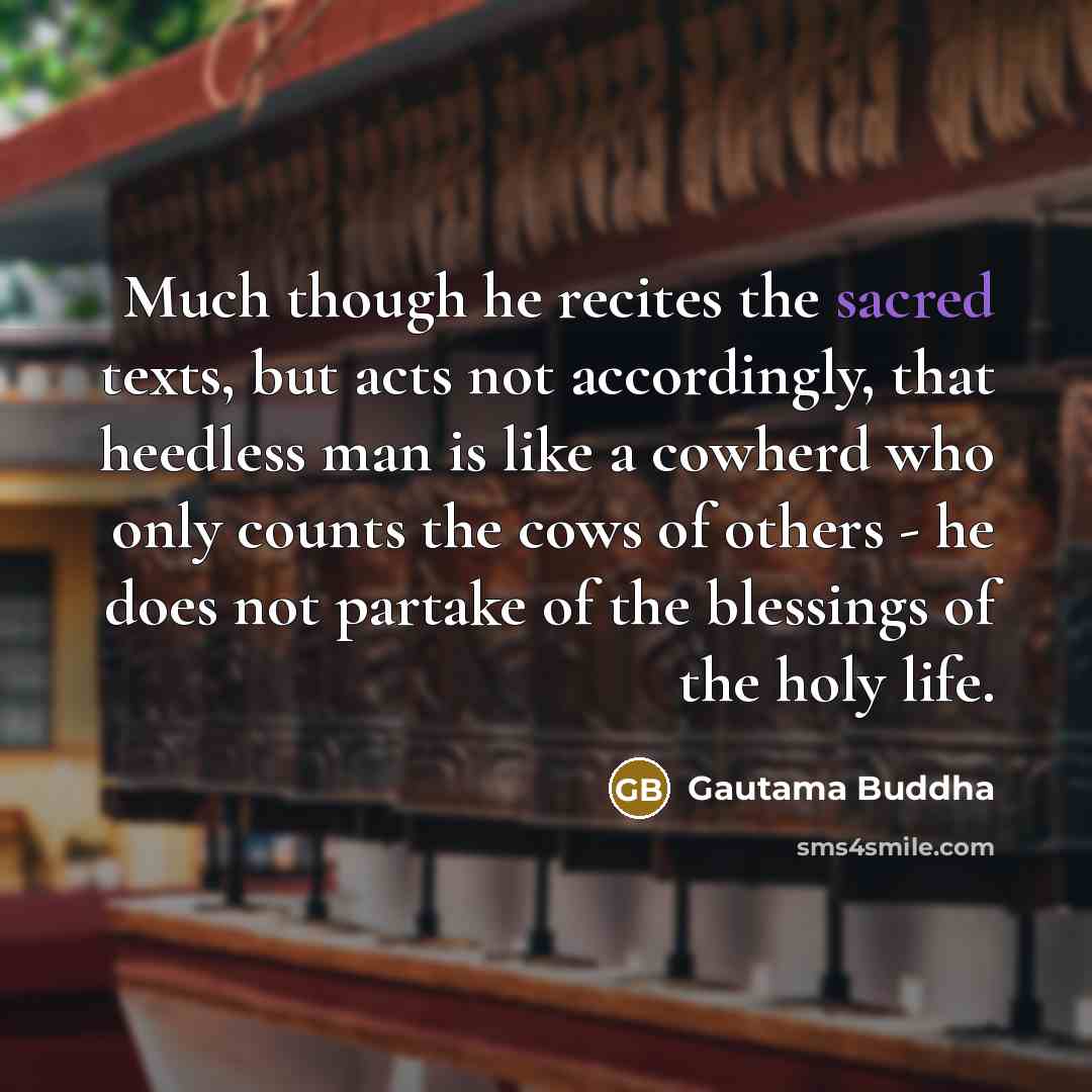 “Much though he recites the sacred texts, but acts not…” quote by Gautama Buddha