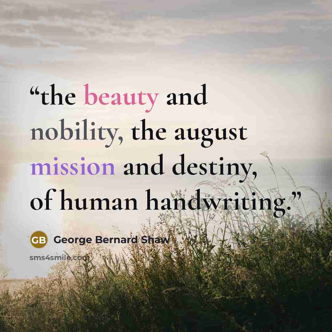 “the beauty and nobility, the august mission and destiny, of human handwriting.” quote by George Bernard Shaw