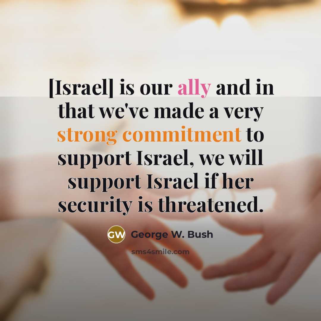 “[Israel] is our ally and in that we've made a…” quote by George W. Bush