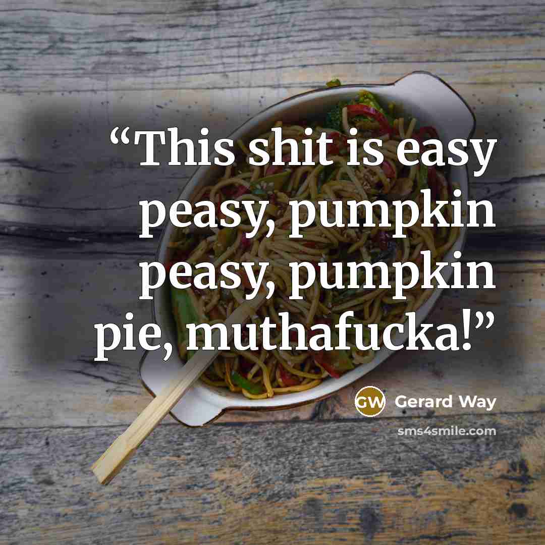 “This shit is easy peasy, pumpkin peasy, pumpkin pie, muthafucka!” quote by Gerard Way