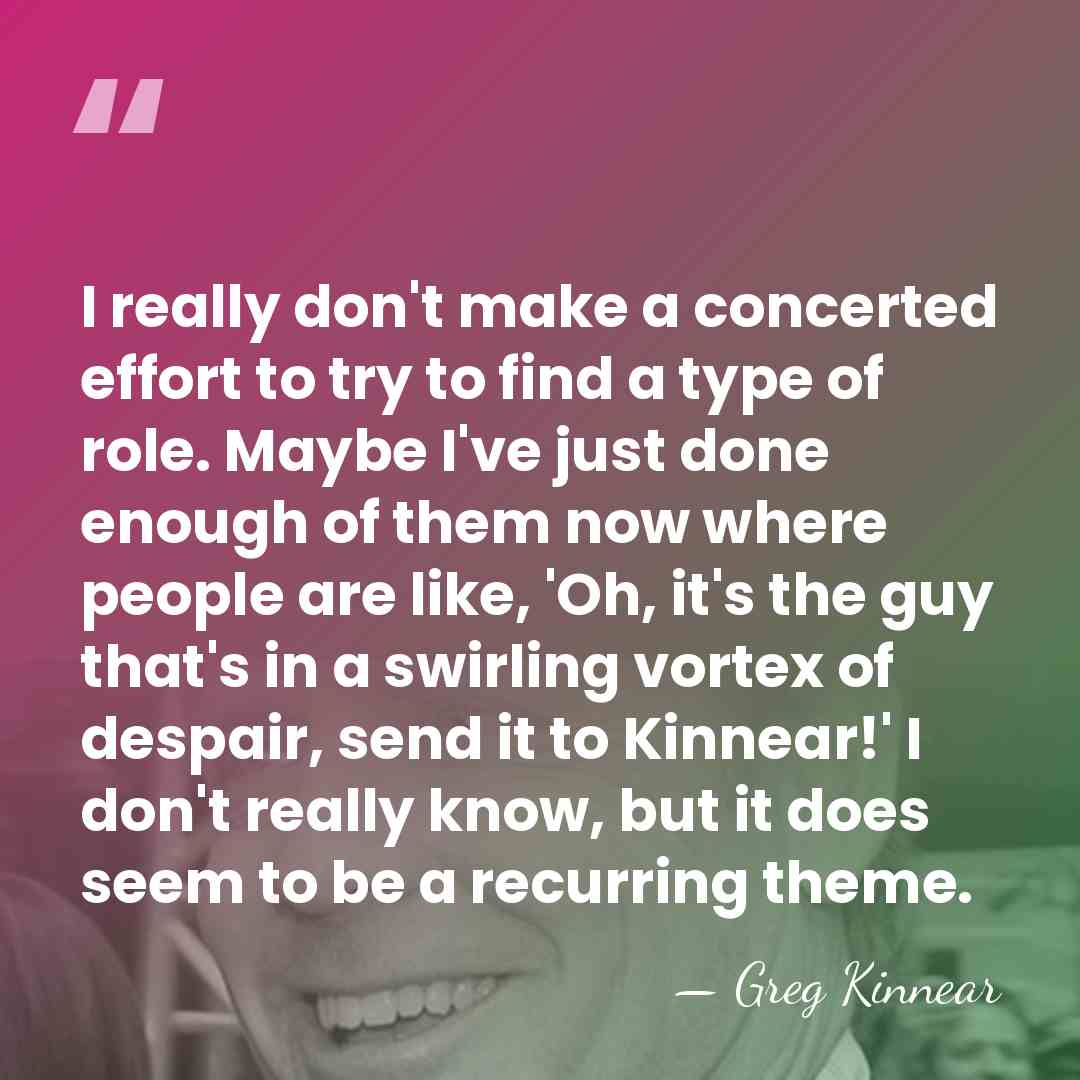 I really don't make a concerted effort to try to find a&hellip; - Greg Kinnear