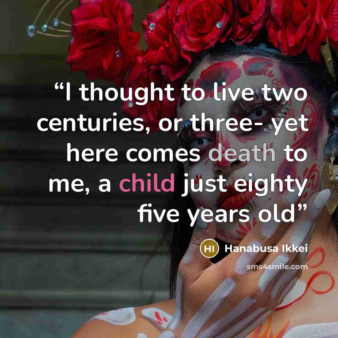 “I thought to live two centuries, or three- yet here comes death to me, a child just eighty five years old” quote by Hanabusa Ikkei