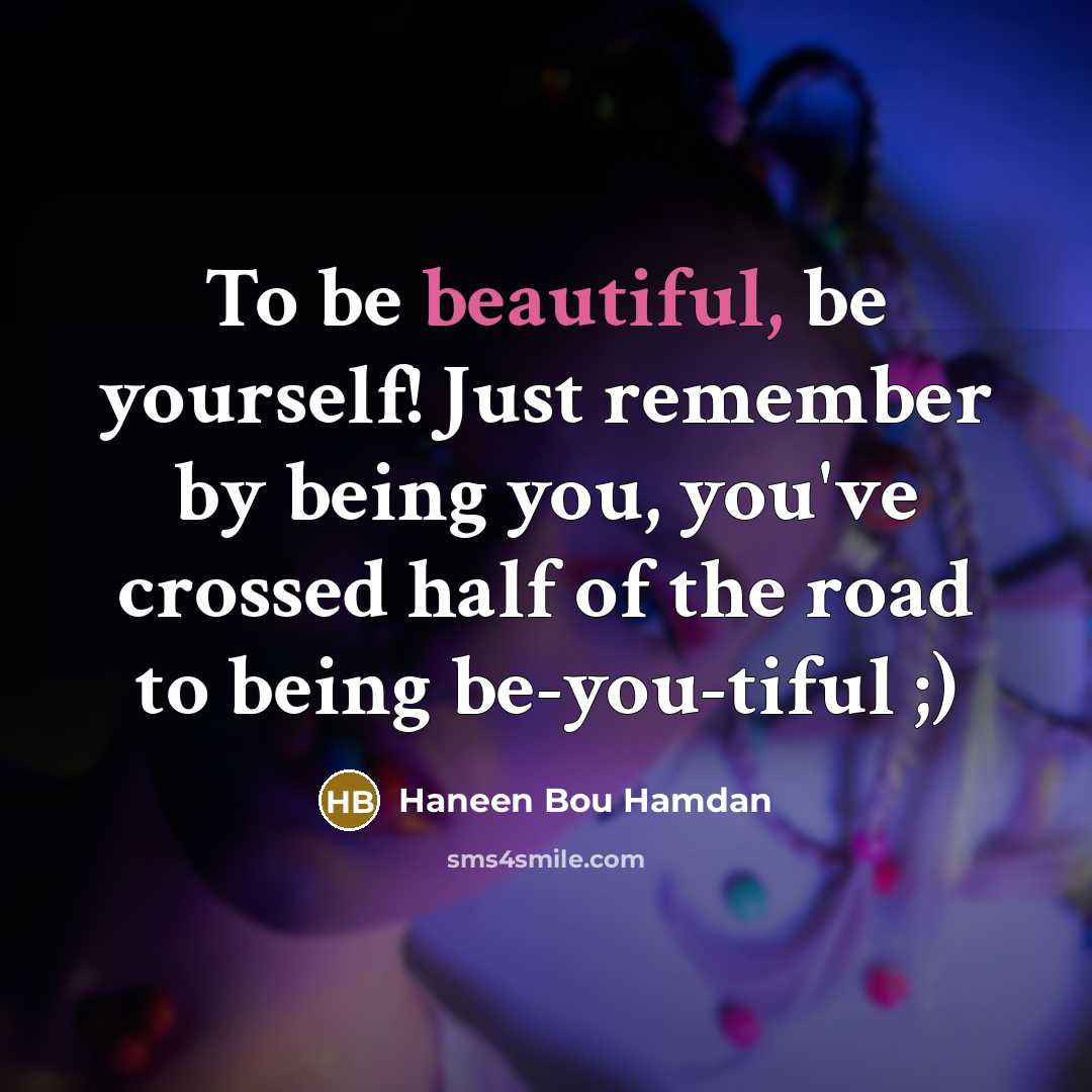 “To be beautiful, be yourself! Just remember by being you, you've crossed half of the road to being be-you-tiful ;)” quote by Haneen Bou Hamdan