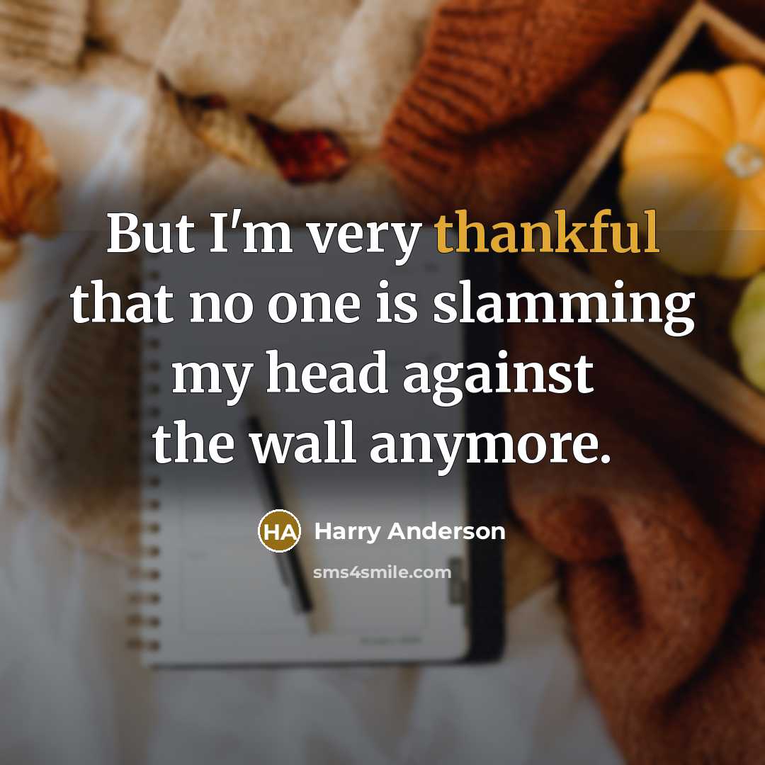 “But I'm very thankful that no one is slamming my head against the wall anymore.” quote by Harry Anderson