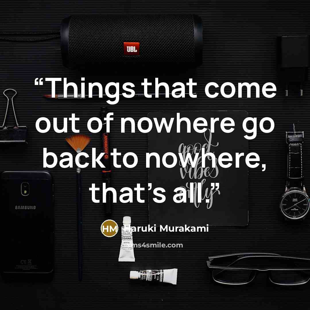 “Things that come out of nowhere go back to nowhere, that's all.” quote by Haruki Murakami